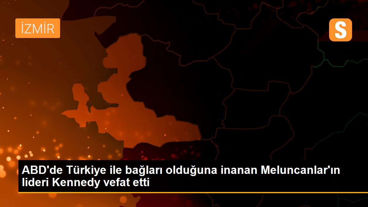 ABD'de Türkiye ile bağları olduğuna inanan Meluncanlar'ın lideri Kennedy vefat etti