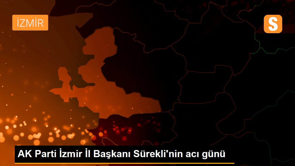 AK Parti İzmir İl Başkanı Sürekli'nin acı günü