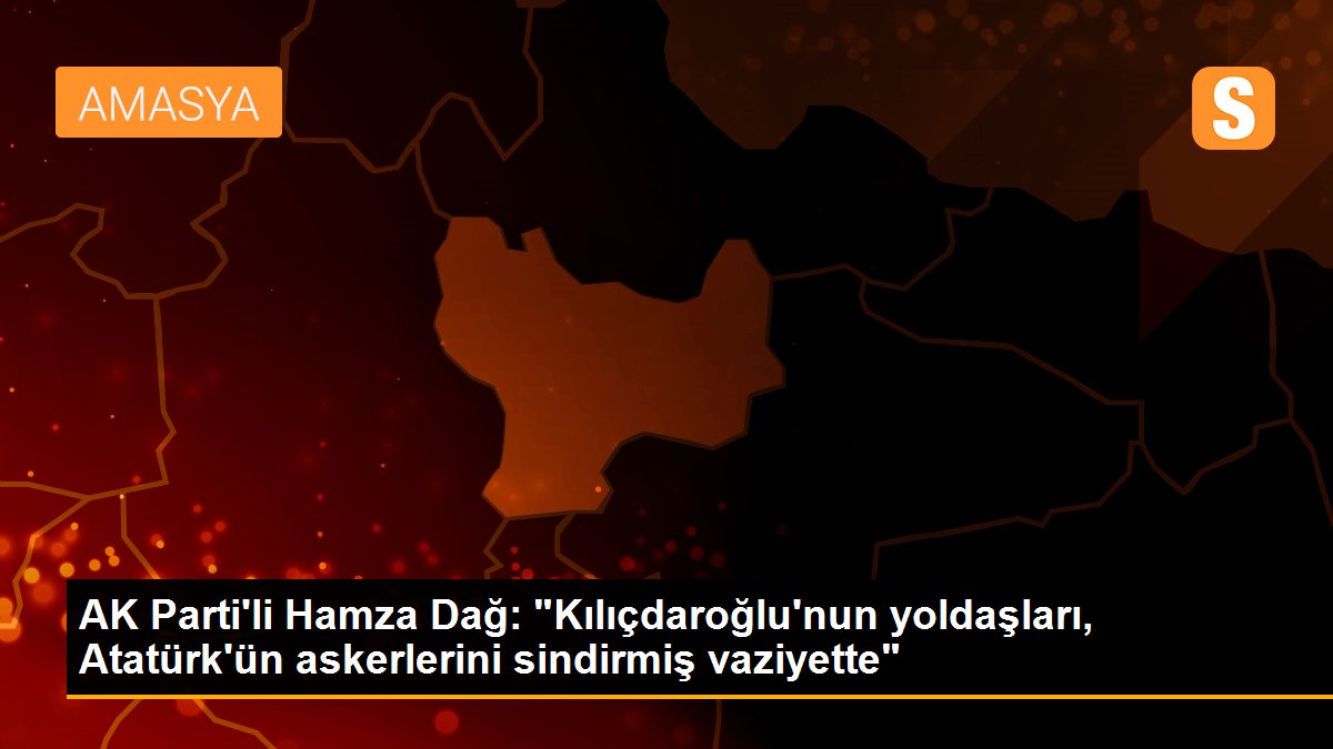 AK Parti'li Hamza Dağ: "Kılıçdaroğlu'nun yoldaşları, Atatürk'ün askerlerini sindirmiş vaziyette"