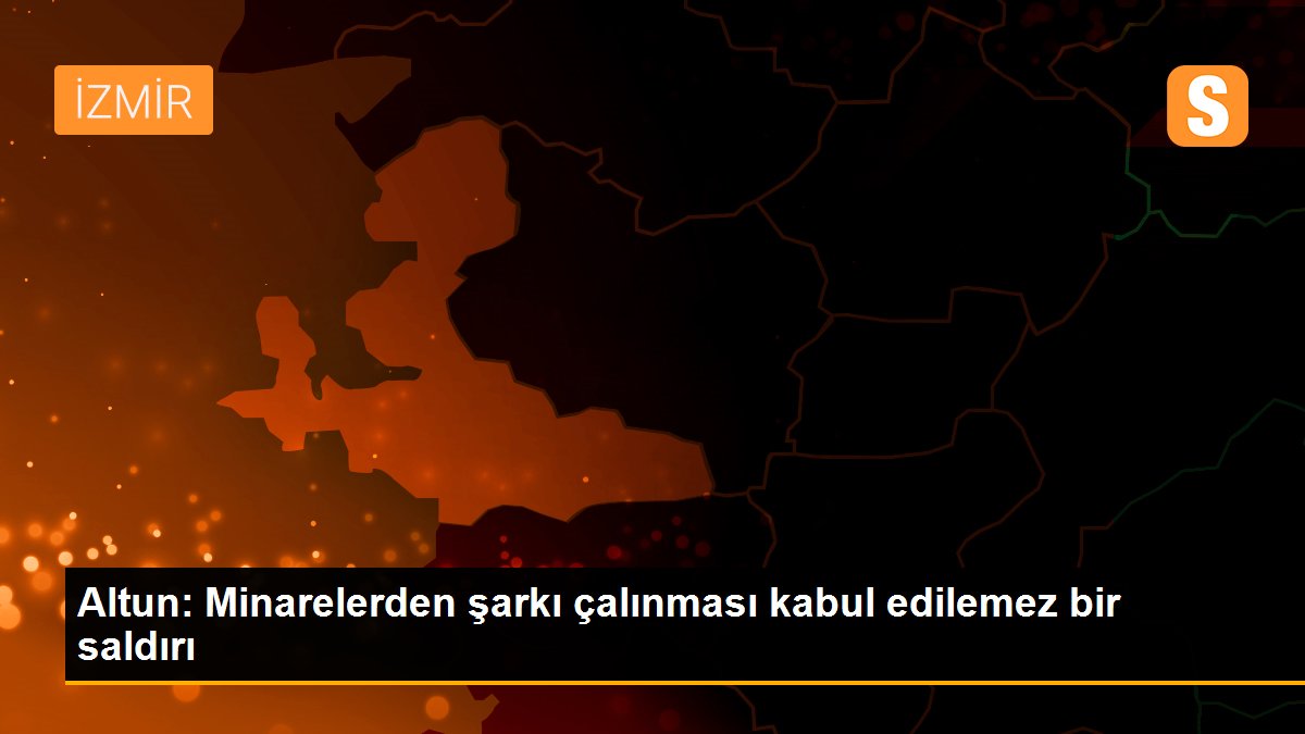 Altun: Minarelerden şarkı çalınması kabul edilemez bir saldırı