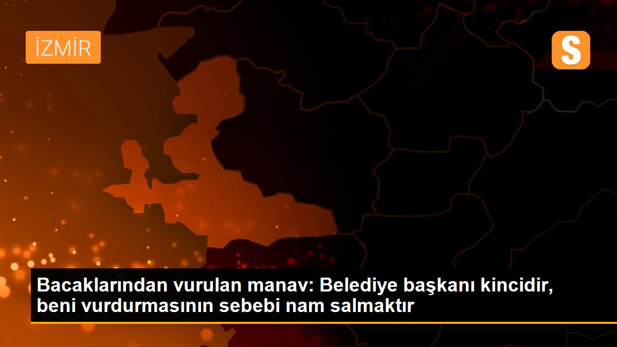Bacaklarından vurulan manav: Belediye başkanı kincidir, beni vurdurmasının sebebi nam salmaktır