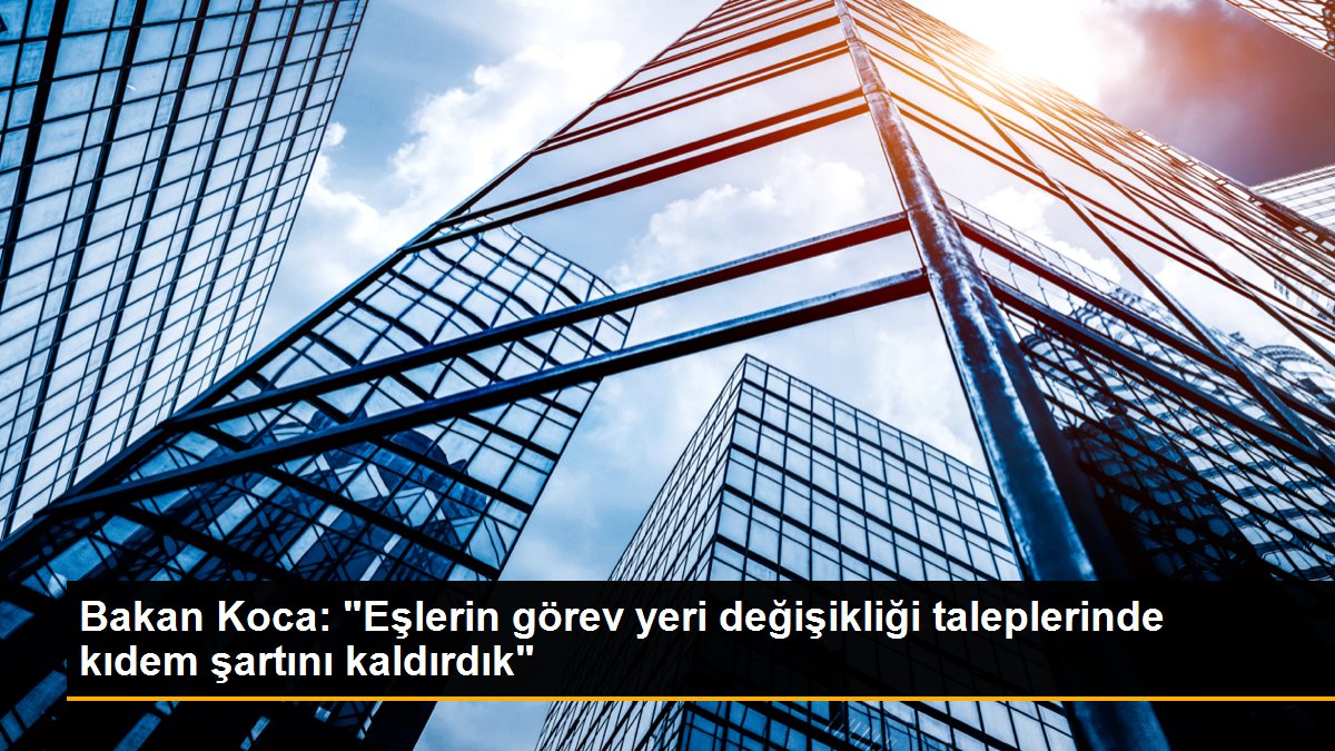 Bakan Koca: "Eşlerin görev yeri değişikliği taleplerinde kıdem şartını kaldırdık"