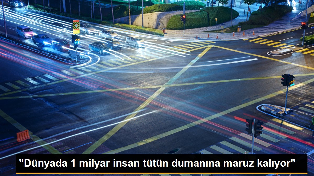 "Dünyada 1 milyar insan tütün dumanına maruz kalıyor"