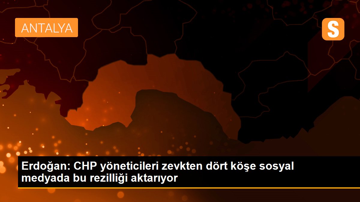 ERDOĞAN: CHP YÖNETİCİLERİ ZEVKTEN DÖRT KÖŞE SOSYAL MEDYADA BU REZİLLİĞİ AKTARIYOR.