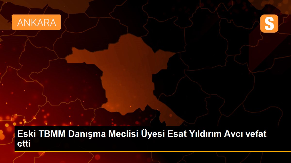 Eski TBMM Danışma Meclisi Üyesi Esat Yıldırım Avcı vefat etti