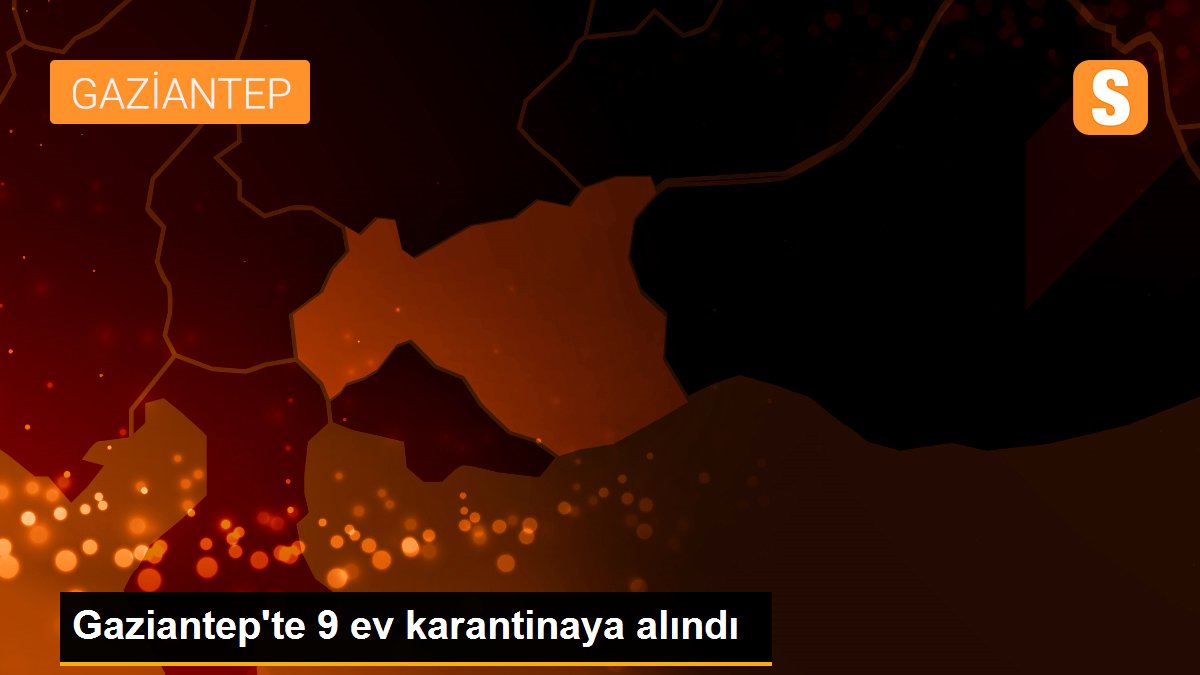 Gaziantep'te 9 ev karantinaya alındı