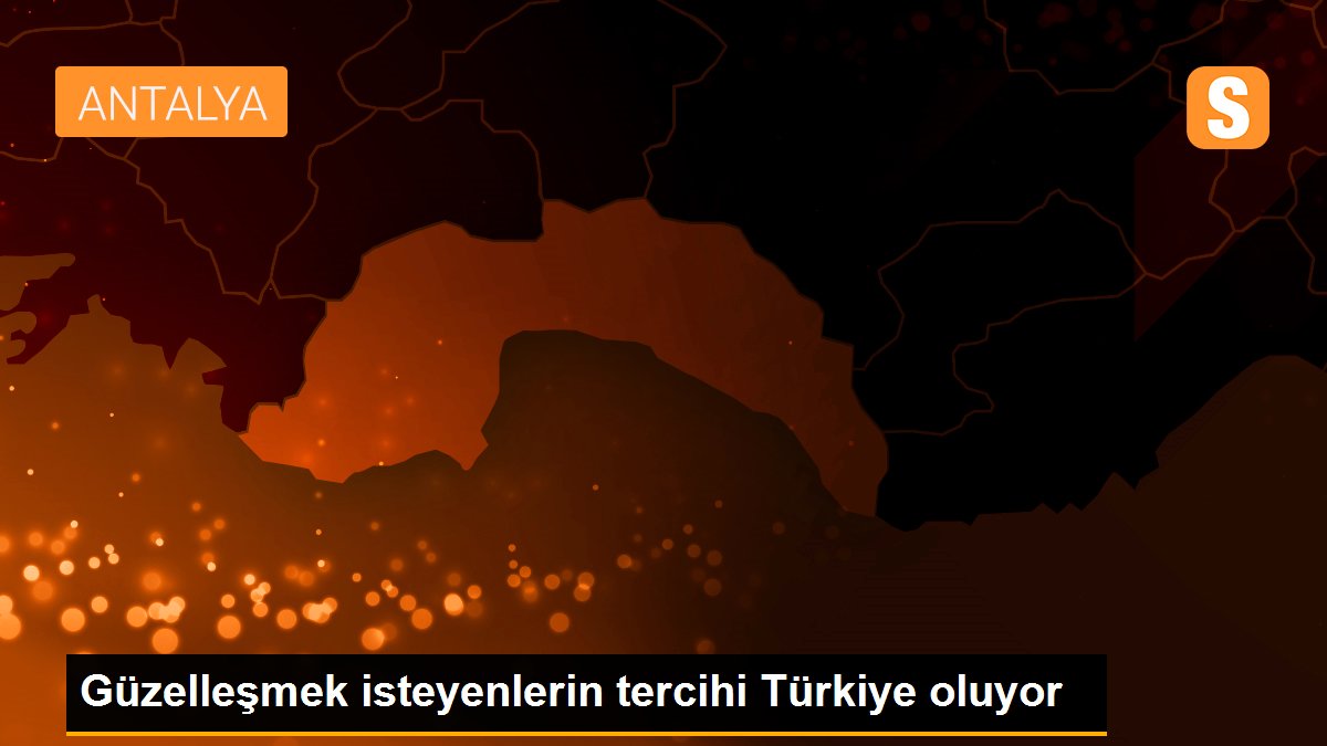 Güzelleşmek isteyenlerin tercihi Türkiye oluyor