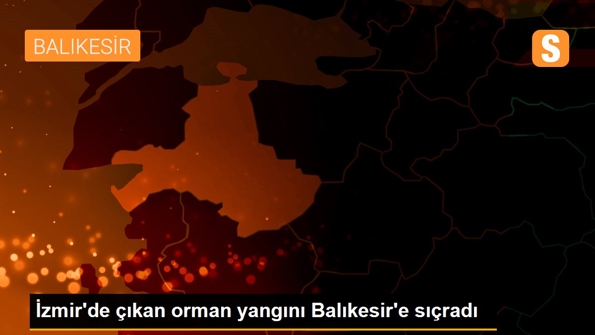 İzmir'de çıkan orman yangını Balıkesir'e sıçradı