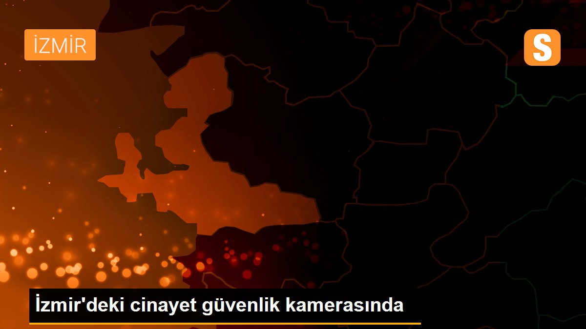 İzmir'deki cinayet güvenlik kamerasında