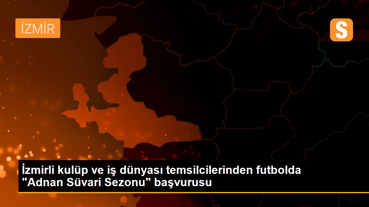 İzmirli kulüp ve iş dünyası temsilcilerinden futbolda "Adnan Süvari Sezonu" başvurusu