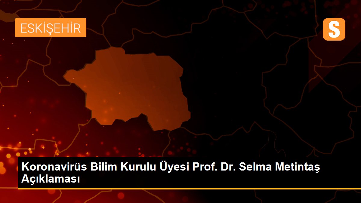Koronavirüs Bilim Kurulu Üyesi Prof. Dr. Selma Metintaş Açıklaması