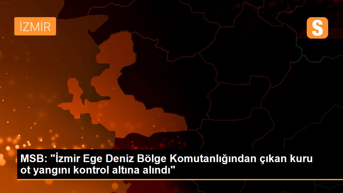 MSB: "İzmir Ege Deniz Bölge Komutanlığından çıkan kuru ot yangını kontrol altına alındı"