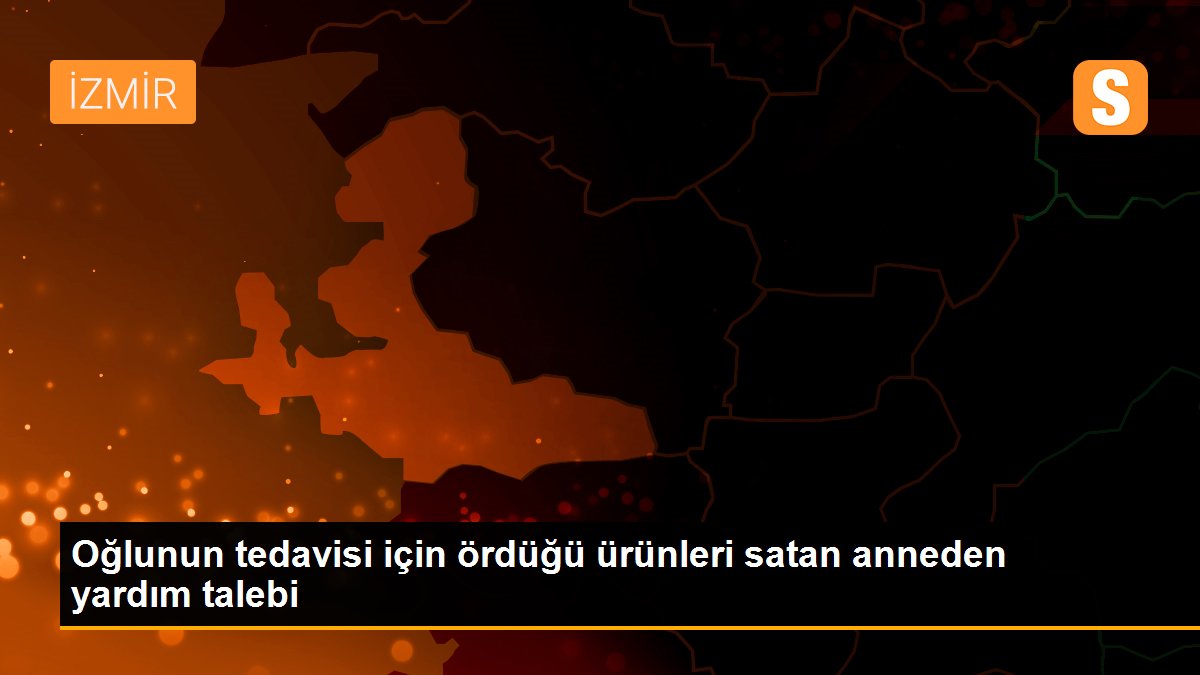Oğlunun tedavisi için ördüğü ürünleri satan anneden yardım talebi