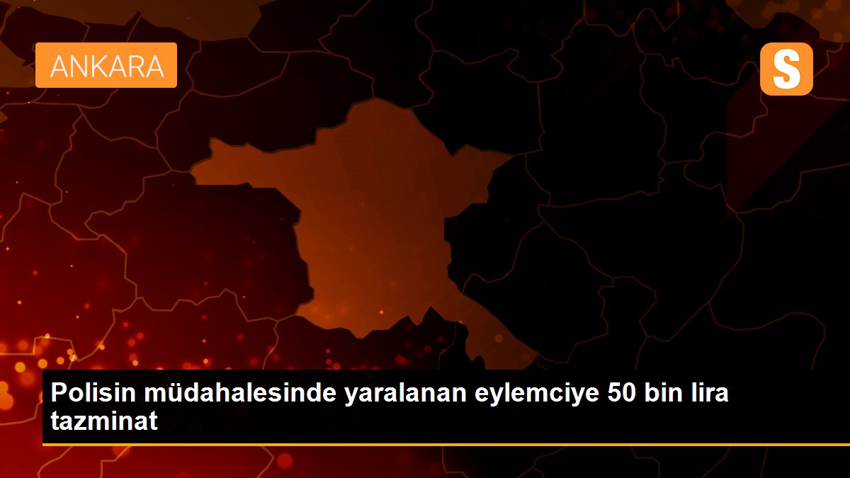 Polis, müdahale sırasında yaraladığı eylemciye 50 bin lira tazminat ödeyecek