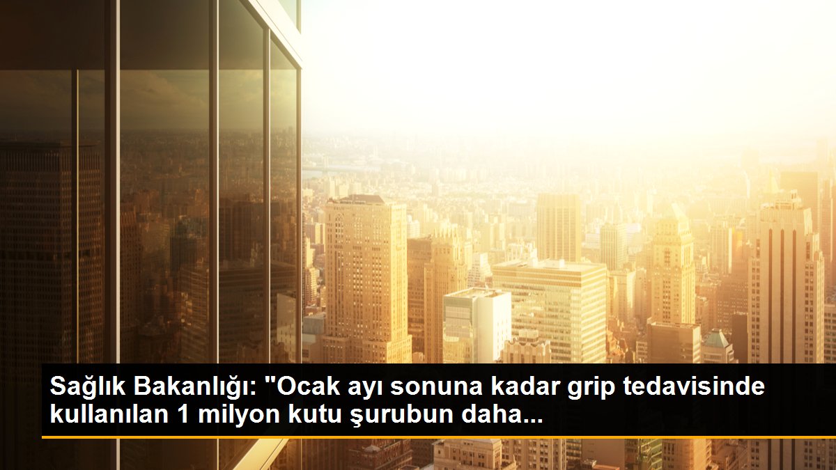 Sağlık Bakanlığı: "Ocak ayı sonuna kadar grip tedavisinde kullanılan 1 milyon kutu şurubun daha...