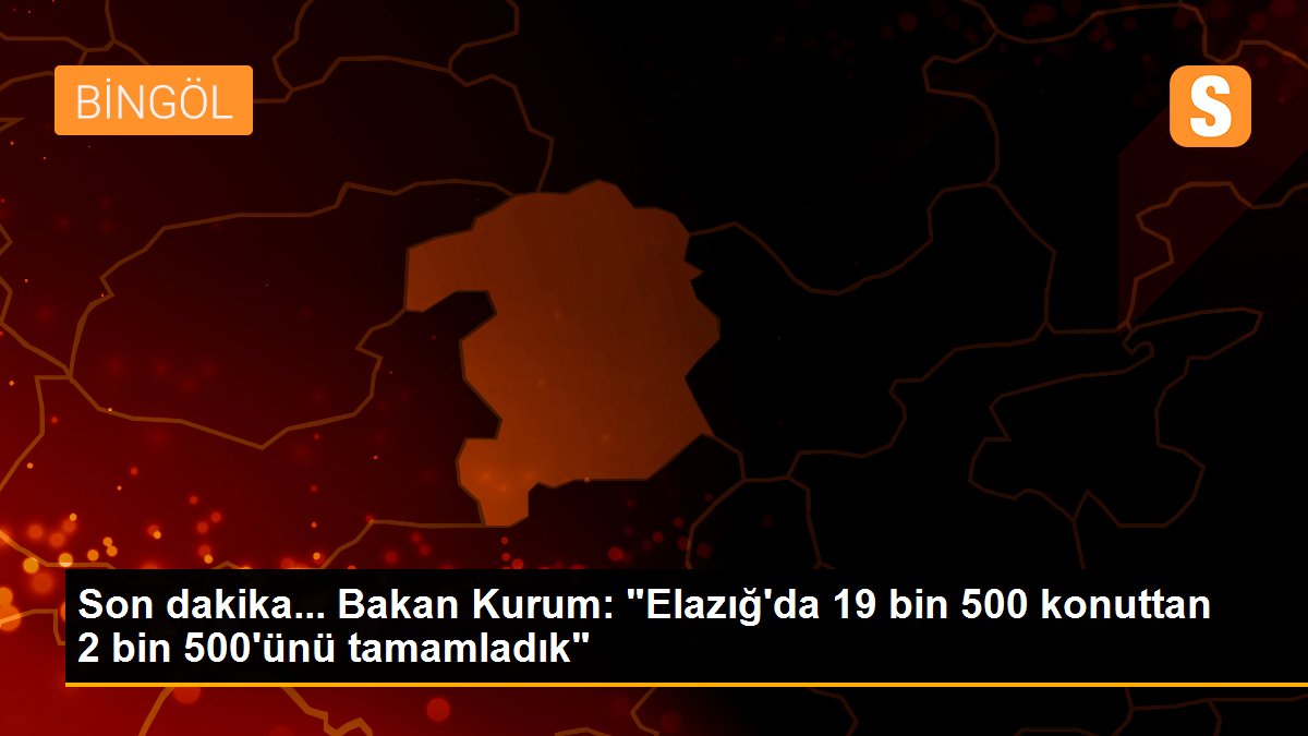 Son dakika... Bakan Kurum: "Elazığ'da 19 bin 500 konuttan 2 bin 500'ünü tamamladık"