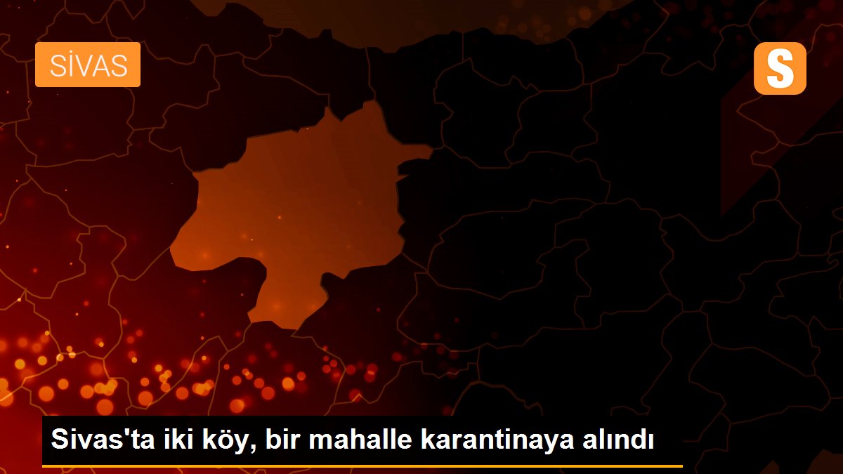 Son dakika haberleri | Sivas'ta iki köy, bir mahalle karantinaya alındı