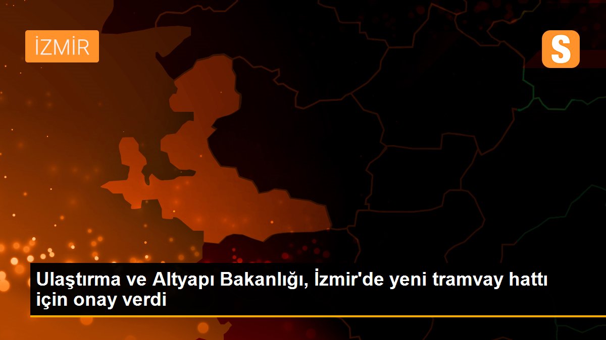 Ulaştırma ve Altyapı Bakanlığı, İzmir'de yeni tramvay hattı için onay verdi
