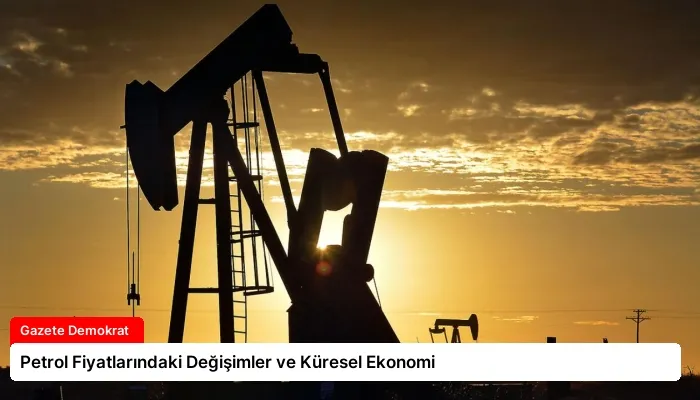 Petrol Fiyatlarındaki Değişimler ve Küresel Ekonomi