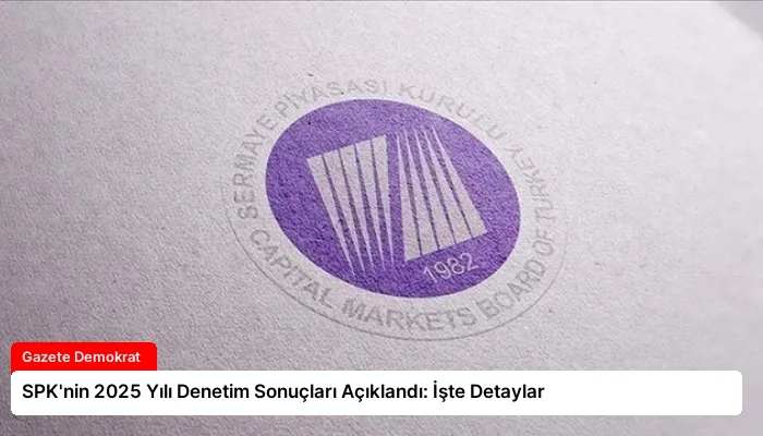 SPK’nin 2025 Yılı Denetim Sonuçları Açıklandı: İşte Detaylar
