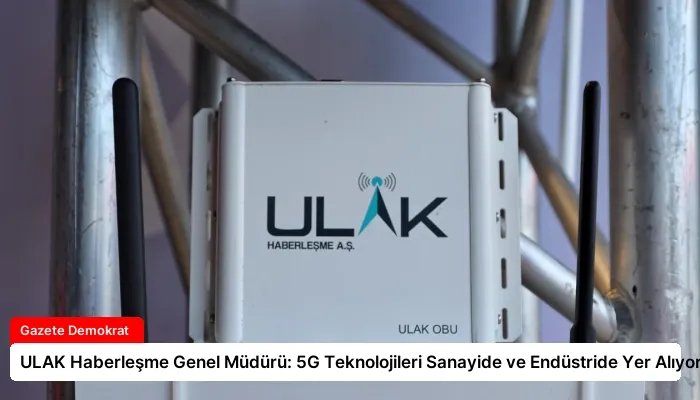 ULAK Haberleşme Genel Müdürü: 5G Teknolojileri Sanayide ve Endüstride Yer Alıyor