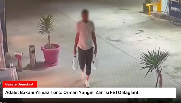 Adalet Bakanı Yılmaz Tunç: Orman Yangını Zanlısı FETÖ Bağlantılı