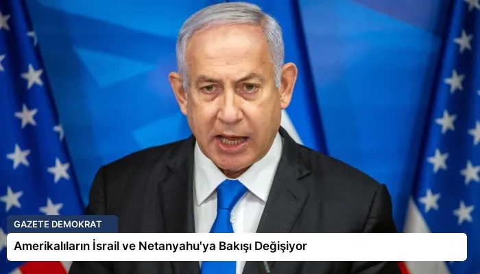 Amerikalıların İsrail ve Netanyahu’ya Bakışı Değişiyor