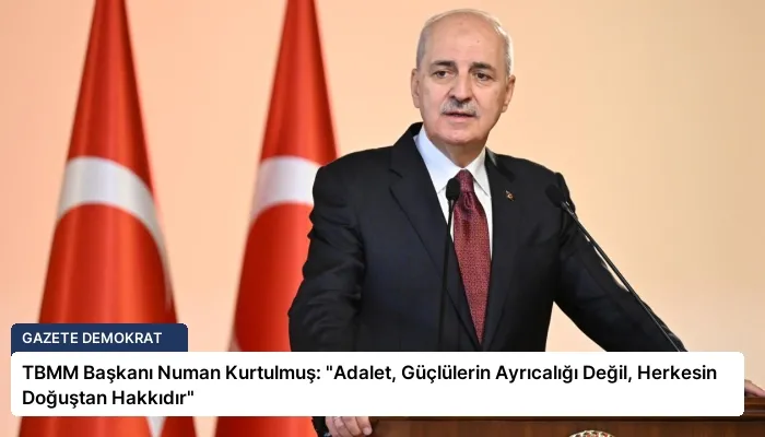 TBMM Başkanı Numan Kurtulmuş: “Adalet, Güçlülerin Ayrıcalığı Değil, Herkesin Doğuştan Hakkıdır”