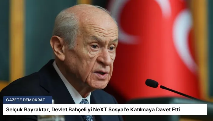 Selçuk Bayraktar, Devlet Bahçeli’yi NeXT Sosyal’e Katılmaya Davet Etti