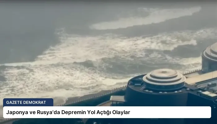 Japonya ve Rusya’da Depremin Yol Açtığı Olaylar