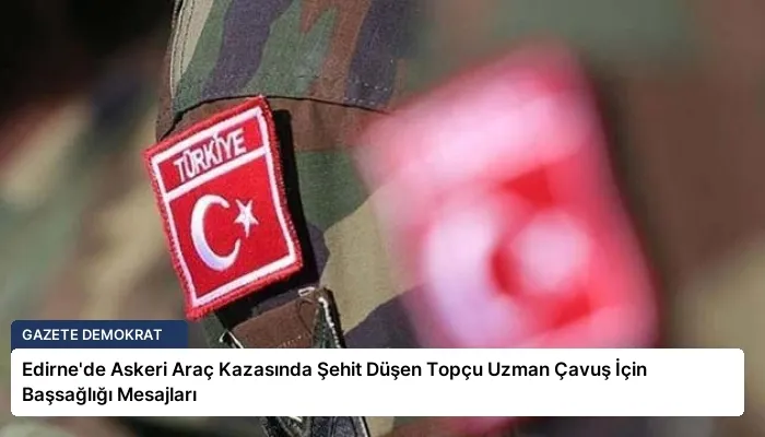 Edirne’de Askeri Araç Kazasında Şehit Düşen Topçu Uzman Çavuş İçin Başsağlığı Mesajları
