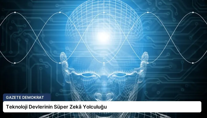 Teknoloji Devlerinin Süper Zekâ Yolculuğu