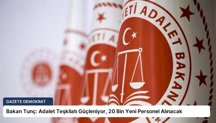 Bakan Tunç: Adalet Teşkilatı Güçleniyor, 20 Bin Yeni Personel Alınacak