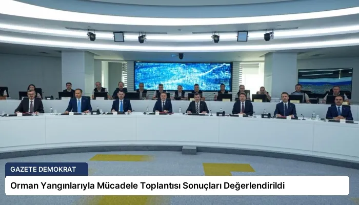 Orman Yangınlarıyla Mücadele Toplantısı Sonuçları Değerlendirildi