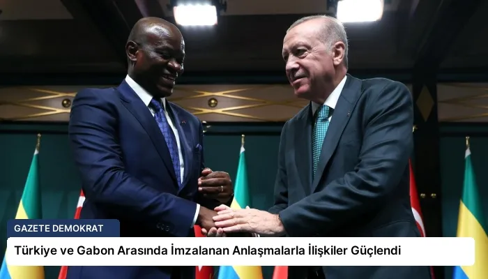 Türkiye ve Gabon Arasında İmzalanan Anlaşmalarla İlişkiler Güçlendi