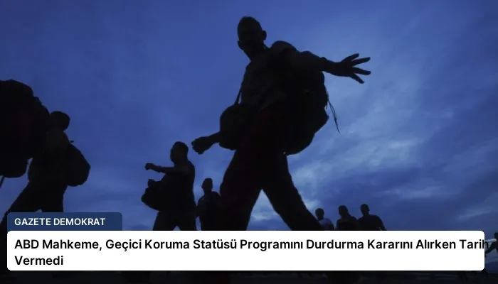 ABD Mahkeme, Geçici Koruma Statüsü Programını Durdurma Kararını Alırken Tarih Vermedi