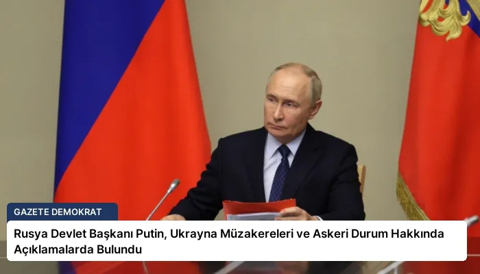 Rusya Devlet Başkanı Putin, Ukrayna Müzakereleri ve Askeri Durum Hakkında Açıklamalarda Bulundu