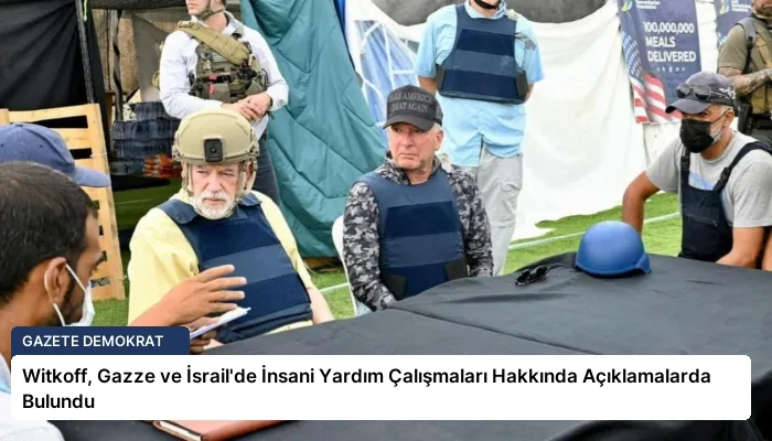 Witkoff, Gazze ve İsrail’de İnsani Yardım Çalışmaları Hakkında Açıklamalarda Bulundu