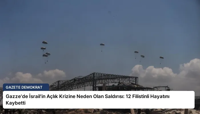 Gazze’de İsrail’in Açlık Krizine Neden Olan Saldırısı: 12 Filistinli Hayatını Kaybetti