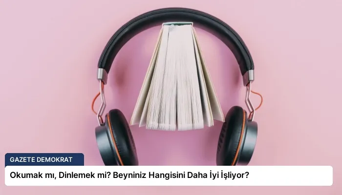Okumak mı, Dinlemek mi? Beyniniz Hangisini Daha İyi İşliyor?