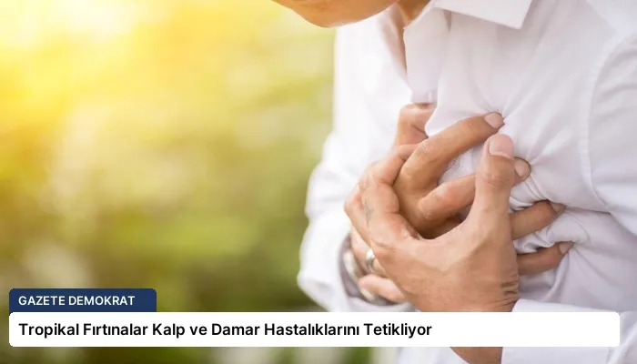 Tropikal Fırtınalar Kalp ve Damar Hastalıklarını Tetikliyor