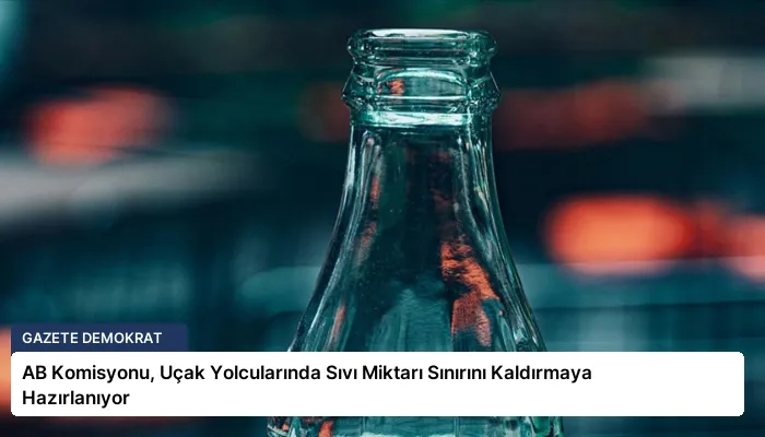 AB Komisyonu, Uçak Yolcularında Sıvı Miktarı Sınırını Kaldırmaya Hazırlanıyor