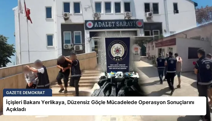İçişleri Bakanı Yerlikaya, Düzensiz Göçle Mücadelede Operasyon Sonuçlarını Açıkladı
