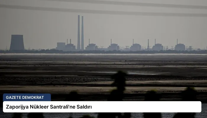 Zaporijya Nükleer Santrali’ne Saldırı