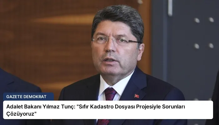 Adalet Bakanı Yılmaz Tunç: “Sıfır Kadastro Dosyası Projesiyle Sorunları Çözüyoruz”