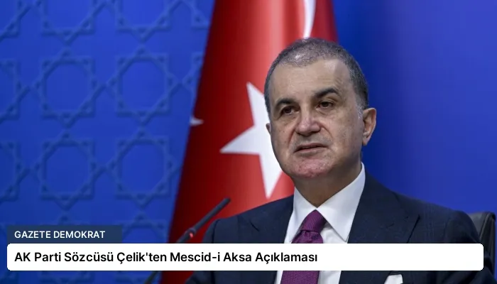 AK Parti Sözcüsü Çelik’ten Mescid-i Aksa Açıklaması
