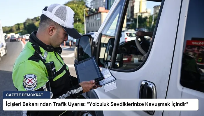 İçişleri Bakanı’ndan Trafik Uyarısı: “Yolculuk Sevdiklerinize Kavuşmak İçindir”