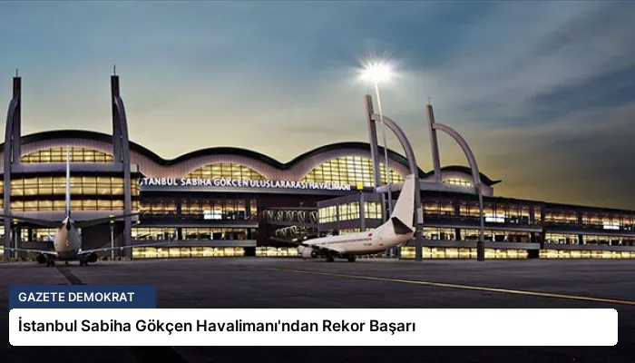 İstanbul Sabiha Gökçen Havalimanı’ndan Rekor Başarı