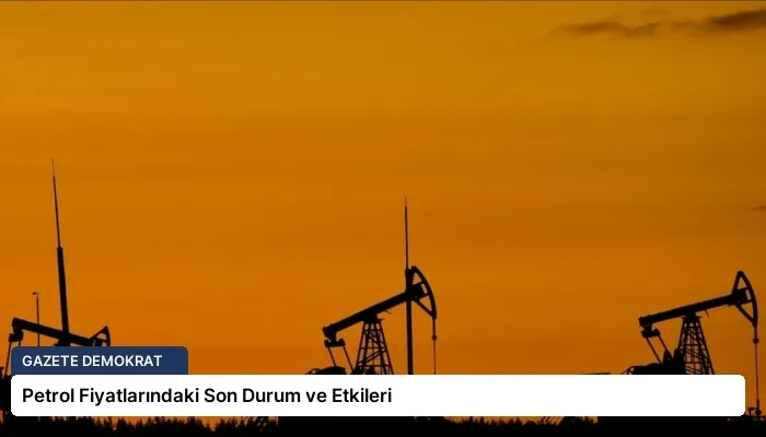 Petrol Fiyatlarındaki Son Durum ve Etkileri