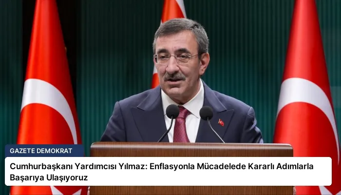 Cumhurbaşkanı Yardımcısı Yılmaz: Enflasyonla Mücadelede Kararlı Adımlarla Başarıya Ulaşıyoruz